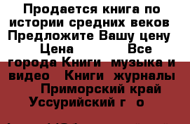 Продается книга по истории средних веков. Предложите Вашу цену! › Цена ­ 5 000 - Все города Книги, музыка и видео » Книги, журналы   . Приморский край,Уссурийский г. о. 